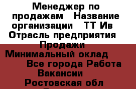 Менеджер по продажам › Название организации ­ ТТ-Ив › Отрасль предприятия ­ Продажи › Минимальный оклад ­ 70 000 - Все города Работа » Вакансии   . Ростовская обл.,Донецк г.